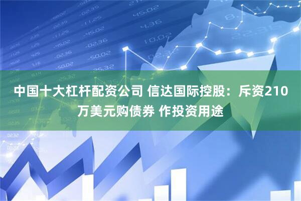 中国十大杠杆配资公司 信达国际控股：斥资210万美元购债券 作投资用途