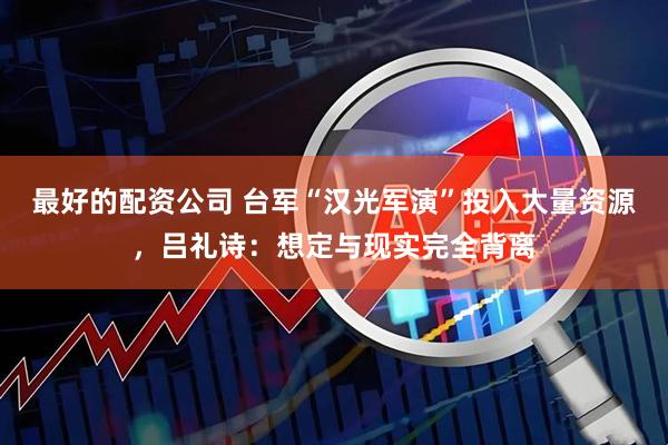 最好的配资公司 台军“汉光军演”投入大量资源，吕礼诗：想定与现实完全背离