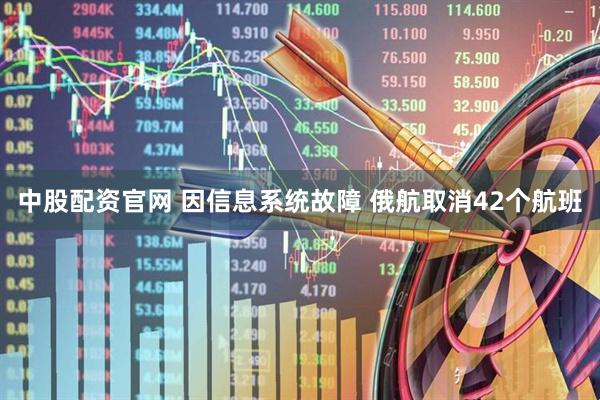 中股配资官网 因信息系统故障 俄航取消42个航班