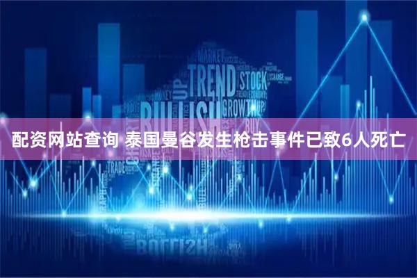 配资网站查询 泰国曼谷发生枪击事件已致6人死亡
