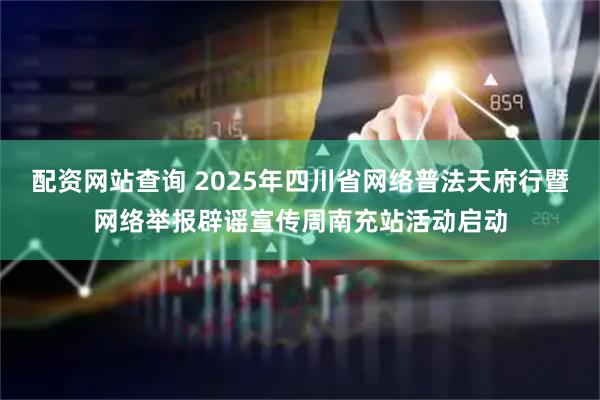 配资网站查询 2025年四川省网络普法天府行暨网络举报辟谣宣传周南充站活动启动