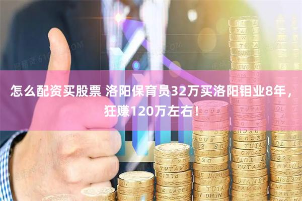 怎么配资买股票 洛阳保育员32万买洛阳钼业8年，狂赚120万左右！