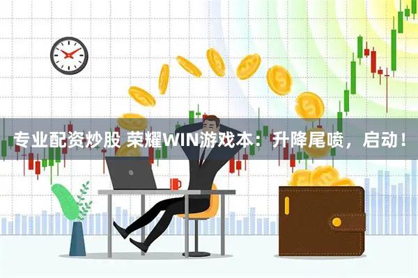 专业配资炒股 荣耀WIN游戏本：升降尾喷，启动！
