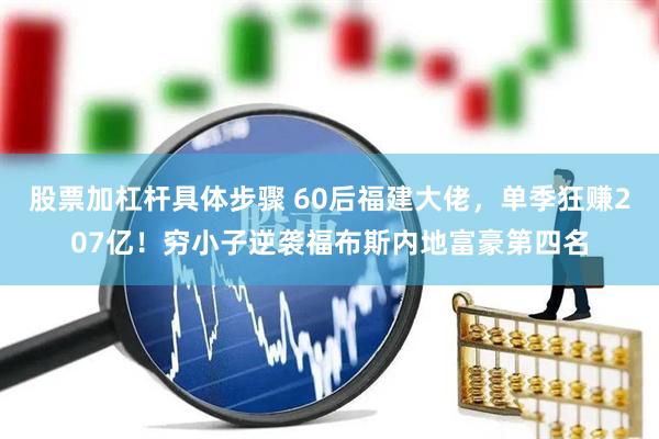 股票加杠杆具体步骤 60后福建大佬，单季狂赚207亿！穷小子逆袭福布斯内地富豪第四名
