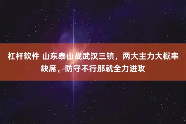 杠杆软件 山东泰山战武汉三镇，两大主力大概率缺席，防守不行那就全力进攻