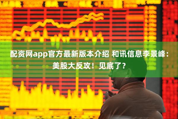 配资网app官方最新版本介绍 和讯信息李景峰：美股大反攻！见底了？