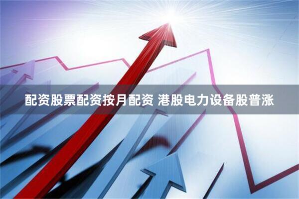 配资股票配资按月配资 港股电力设备股普涨